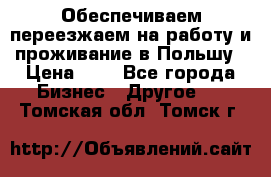 Обеспечиваем переезжаем на работу и проживание в Польшу › Цена ­ 1 - Все города Бизнес » Другое   . Томская обл.,Томск г.